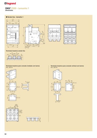 DMX3 2500 - tamanho 1
dimensões

■ Versão ﬁxa - tamanho 1
273
261
130,5

115

357

414

20

136,5

90

35

14
74
82

107,5
215

132
223.5

59

Terminais traseiros versão ﬁxa
85
15

20

85
30

ø 11

Terminais traseiros para conexão nivelada com barras
Ref. 288 84

60

Terminais traseiros para conexão vertical com barras
Ref. 288 82

58
50

60

8

Ø 11 x 2

40

Ø9x4

40

48.5

30

Ø 11 x 4

20
60
40

50

85

70

85

48.5

Ø9

62

R1

30

70
50

Ø9x4

8

70
50

36

 