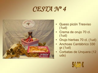 CESTA Nº 4
      • Queso picón Tresviso
        (1ud)
      • Crema de orujo 70 cl.
        (1ud)
      • Orujo hierbas 70 cl. (1ud)
      • Anchoas Cantábrico 330
        gr.(1ud)
      • Corbatas de Unquera (12
        uds)
 