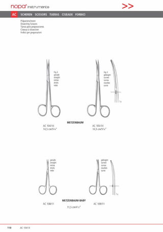 nopa•Instruments
AC SCHEREN SCISSORS TIJERAS CISEAUX FORBICI
PräparlerS<:heren
Oisse<ting Sössoo
Tijeras para preparaciones
Ciseauxadissection
Forblci per preparazionl
...
Fig.3
gerade
straight
1ectas
droits
rette
AC 104/14
14,S cmfSl14•
gerade
.straigh1
rectas
droits
r~tte
AC 108/11
110 AC 104114
METZENBAUM
METZENBAUM·BABY
11,s cm141n·
figJ
gebogen
curv<d
curvas
court>es
curve
AC 105/14
14,S cm/Sl14'
gebogen
curved
QJMS
courbes
°'""'
0
AC 109111
>>
111
 