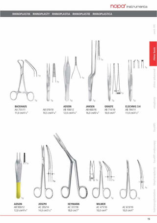 nopa·1nstrumente
RHINOPLASTIK RHINOPLASTY RHINOPLASTIA RHINOPLASTIE RHINOPLASTICA
BACKHAUS
AA 751/11
11,0 cm/4'n"
'n
ADSON
AB 930112
12,0 cm/4314*
,„
AB070110
10,5 cm/4•14
0JOSEPH
AC 205/14
14,0 cml5'11"
'n
ADSON
AB 100112
12,0 cm/431•*
HEYMANN
AC 317/18
18,0 cm/7"
JANSEN GRAEFE
AB660116 AB 714/10
16,0 cm/6''' 10,0 cm/4*
WlLMER
AC 471110
10,0 cm/4*
'"
c
1 'n
'n
ELSCHNIG 3:4
AB 794/1 1
11,0 cm/4'11•
AC6 13/10
10,0 cm/4"
•12
•11
15
 