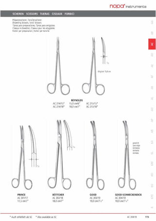 SCHEREN SCISSORS TIJERAS CISEAUX FORBICI
Präparie~che1en, Tonsil1enschl!1en
Oissecting Scissots, Tonsil Sdssors
lljeras parapreparacione1.lljeras para amigda'as
Ciseauxa dissection,Ciseaux pour les amygda'es
Forbici per preparazioni, forbici per tonsille
PRINCE
AC 301/17
17,5 crnl7"
AC 214115•
AC 214118•
0
BÖTTCHER
AC 302118
18,0 cm/7"
• Audi erhaldich als SC •Also available as SC
REYNOLDS
15,0 cm/6"
18,0 cm/7"
'n
nop0-1nstruments
'11
Oogin•I 15,0cm
AC 215115'
AC 215/18•
GOOD
AC 303/19
19,0 cmf71n"
gezahnt
saw<'dge
dentadas
dentelf:s
de111ara
GOOD·SCHWECKENDICK
AC 304119
19,0 cm/71n"
AC 304119
1
115
 