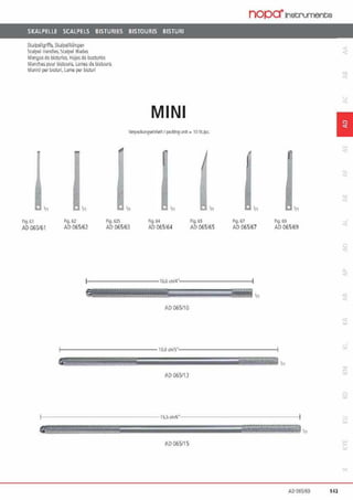 SKALPELLE SCALPELS BISTURIES BISTOURIS BISTURI
Skalpellgriffe, Sl<alpellklingen
Scillpef Handles,S<alpel lllades
Mangosde tlsturtcs. Hojasde busturl~
Mand1es pour b"stouris, laffies de b"srouris
Milnid per bisturi, lame per b"sturi
MINI
V.rpatloll'lgs-lni'oh 1packln9111h= 10 St.lpc.
flg. 61
AO 065/61
Fl9. 6i
AD 065/62
Flg.rn
AD 065/63
Ag.64
AD065/64
111
Flg. 65
AD065/65
nopa·1nstrumente
111
flg.6) Flg. 69
AD 065/67 AD 065/69
1 - - - - - - - - - -10.0 cnv4··-----------1
A0065/10
!------------- !3,0cnv'S··---------------1
AO 065/13
1s.~ anl6"
A0065/1 5
1
AO 055169 143
 