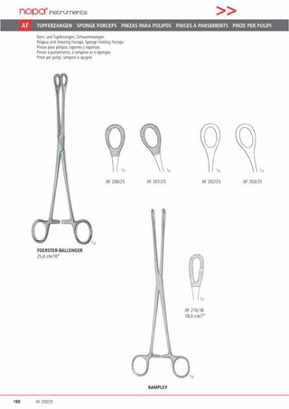 nopa"'1nstruments >>
Af TUPFERZANGEN SPONGE FORCEPS PINZAS PARA POLIPOS PINCES A PANSEMENTS PINZE PER POLIPI
Korn· undTupferzangen, Schwammzangen
Polwus and Dressing Fo«eps, Sp0!1ge Holding Forixps
Pinzas para p61ipo~ 1apones yeSpO!ljas
Pinces apansemenls, • 1ampons el ä eponges
Pinze per polipt 1amponi espugne
111
AF 200/25
FOERSTER·BALLENGER
25,0 cm110•
180 Af 200125
'n
AF 201125
RAMPLEY
0
AF 202/25
AF216/18
18,0 cm/7"
1„
AF 203/25
 