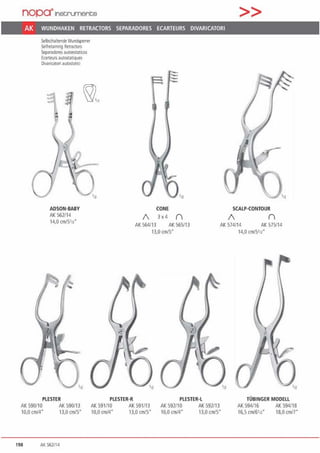 nopctlnst;ruments
AK WUNDHAKEN RETRACTORS SEPARADORES ECARTEURS DIVARICATORI
SelbsthaltendeWIJndsperrer
Self1etaming Retraculls
SeparadoresautoesrallCos
Ecarteursautostatlques
Oivaricatori autostatici
CONE
/ 3~4 ()
>>
SCALP-CONTOUR
/ ()
ADSON-BABY
AK 562/14
14,0 cm/51n'
AK 564113 AK 565113 AK 574114 AK 575/14
13.o cm15· 14,0 cml51n"
PLESTER PLESTER-R PLESTER-L TÜBINGER MODELL
AK 590/10 AK 590/13 AK 591/10 AK 591113 AK 592110 AY.. 592113 AK 594116 AK 594118
10,0 cm/4" 13,0 cm/5" 10,0 cmf4" 13,0 cm/5" 10,0 cml4" 13,0 cm/5" 16,5 cml6•12· 18,0 cm/7'
198 AK 562/14
 