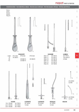 nopa"lnetrunent;e
Pll'IKTIOrllKANÜl.fN l'IJNC1UREl5PEOAL NEIDlE5 l'IJNOONIAGWAS ESPECIAIJ'S PONCllONIAIGUlllES SPEOAlES PIJ!ffiJRA/AGHI SPECIAU
Trok~re
lmcar'>
Troc.)l"(!S
TrocailS
Trequ~rti
111
SINUSCOPY
117
l (mm) 0 3.3 mm 05,0 mm .0 5,0mm
75 AO 080101
85 AO 080/10 AO 080/25
110 AO 080115
EICKEN
1,8 X 105mm AO 176118
2,0 X 105 mm AO 176/20
3,0 X 105 mm AO 176/30
1
1„
LICHTWITZ
AO 180100
1,8 mm
i
111
OCHSNER
Chan 10
Cha11 12
Cha11. 14
Cha1r. 16
Cha11 18
Cha11. 20
~'11
lh
LICHTWITZ
AO 182/()(J
1.6mm
AO 16(J/10
AO 160/12
AO 16011 4
AO 160116
AO 160/18
AO 160120
lu
DOUGLAS
AO 185100
3,0 mm
111
LANDAU
1AO 170/16
16.0 cm/6•14•
2,0mm
a:
LAO 204/00
2,0 mm
'n
.....! AO 205/00
111 2,0 mm
RUSKIN
AO 205100 1&1
 