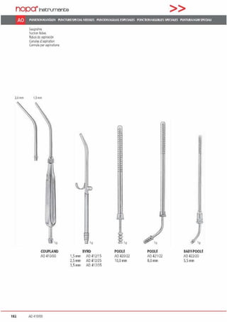 nopa"lnetrumente >>
AO PUNKllONIXANÜlfN PUNCTIJRE.15P!'OALNEEDlf5 PlNKlONIAGWAS ESPEC1Alf5 PONCllONIAIGUIU.ES SPEClAlfS PUfffiJRIVAGIU SPECIAU
S<lllgrohre
Sur11m lubes
Tubosd~ aspiradtn
Canule; d'asi;iration
Cannule per aspirnzione
2.0 mm 1.5mm
111
COUPLAND
AO 410100
182 AO 410100
111
BYRD
1,5 mm AO 412115
2,5 mm AO 412125
3.Smm AO 41?1.~5
••
•.•.
.'..•
1
112
POOLE
A0 420n2
10,0 mm
POOLE BABY-POOLE
iO 421122 iO 422120
8,0mm 5,5mm
 