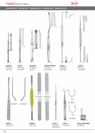 26
nopa"lnscrument;s >>
RHINOPLASTIK RHINOPLASTY RHINOPLASTIA RHINOPLASTIE RHINOPLASTICA
'11
•12 •12
MASING COTTLE
KO 305113 KO 307115
13,0 cm15• 15,0 cm/6"
1(0 362101 KO 362102
'n
JOSEPH
19,0 cm/7112•
•11 ~'nÜ)J.n
McKENTY JOSEPH·MASING COTTLE
KO 340105 KO341/22 KO 349123
5,0mm 22,0 C1Tlf8l14" 23,0 cm/9"
KO395/01 KO 395/05
'n
FOMON
20,0 cm/8'
COTTLE
KO 402/16
16,0 cm/6'"•
•11
K0408101
KO 408/02
'n
COTTLE
14,0 cm/5112"
•n ~COTTLE
KO 352/21
21,0 cml8112·
COTTLE (MllLARD)
KO 409/00
 