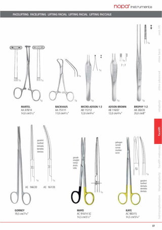 nopa·1nstruments
FACELIFTING FACELIFTING LIFTING FACIAL LIFTING FACIAL LIFTING FACCIALE
A.'.
'"111 '11
•11 ~In 'n
MARTEL
AA 078114
14,0 cm15'n"
!JEZalml
1001hed
d••••d•
den1etes
dentata
BACKHAUS
AA 751/11
11,0 cm/41ß"
AC 166/20 AC 167/20
GORNEY
19,5 cmJ7l14"
MICRO·ADSON 1:2
gerad<
slraitll
re<las
dcoits
rette
A61 12/12
12,0 cm/4J14•
MAYO
AC 910/14 SC
14,5 cm/S'n"
'11
7 '. 7
'12 'n
ADSON·BROWN BROPHY 1:2
AS 116/07
12,0 an/4J1•"
gEOOgM
Qlf/ed
"'""'courbes
Olfll•
AS 260/20
20,0 cm/S"
KAYE
AC 983/15
14,5 crn/5314"
gezohnl
1ooiti.d
dentJda
dentelk
denlala
'11
37
 