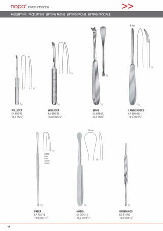 44
nopa"lnscrument;s
FACELIFTING FACELIFTING LIFTING FACIAL LIFTING FACIAL LIFTING FACCIALE
WILLIGER
KA 680/13
13,0 cm/5"
'"
'12
FREER
KA 702/19
19,0 cm/7•12·
WILLIGER
KA 680116
16,0 cm/61i.•
•11
,„
SEMB
KA 689/05
20.s cm1s·
15mm
'12
HOEN
KA 704/15
19,0 cm/7'12·
'11
>>
8mm
LANGENBECK
KA 690/08
19,5 cm/7l14•
BRUENINGS
KO315/00
16,0 cm/6'14
 