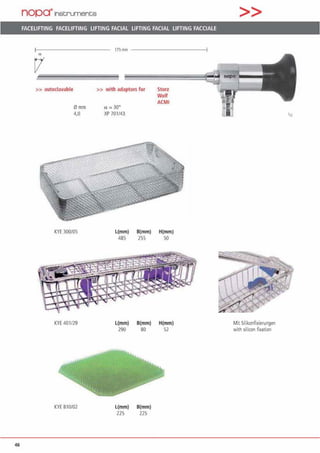 46
nopa"'1nstruments
FACELIFTING FACELIFTING LIFTING FACIAL LIFTING FACIAL LIFTING FACCIALE
ex
>> autodavable
0mm
4,0
KYE 300105
KYE 401/29
KYE 810/02
175mm ------------!
>> with adaptors for
Ct; 30°
XP 701143
Starz
Wolf
ACMI
l(mm) B(mm) H(mm)
485 255 50
l(mm) B(mm) H(mm)
290 80 52
L(mm) B(mm)
225 225
>>
Mit Silikonfixierungen
with Silicon fixation
 