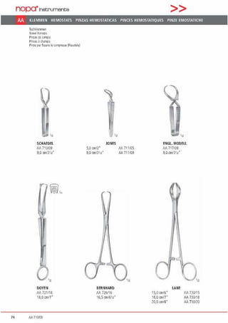 nopa•1netrumente >>
AA KLEMMEN HEMOSTATS PINZAS HEMOSTATICAS PINCES HEMOSTATIQUES PINZE EMOSTATICHE
Tud1ldenvnen
lowel l'(l(c;eps
Plnzas d~ campo
Pinces ~ champ,s
Pinze per~ss.ire le comprn:;se (Fi:ssatele)
SCHAEDEL
AA 710/09
9,0 cm/3112•
I~
DOYEN
/A 721/18
18.0 cm/7"
74 AA 710/09
JONES
5.0 cnV2• M 711/0S
9,0 cml31a" AA 711109
BERNHARD
M 726116
16,5 cm/6112·
ENGL. MODELL
All 717109
9,0 cm/3112•
15,0 cm/6"
18,0 cm/7"
20,0an/8"
LANE
M 730/15
AA 730/18
AA 730120
 