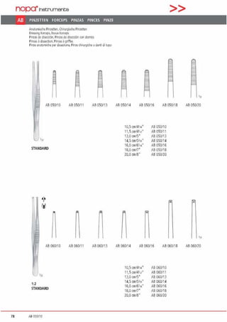 nopa•1netrumente
AB PINZETIEN FORCEPS PINZAS PINCES PINZE
Anatomische Pinzenen.Chll'Jrgisd1e Pinzenen
llre."'"!l r,,,r.eps. lissue 1orce115
Plnzas de discccilrl. Pinzas de d~e<d6n coo dlentcs
Pinces ~ dissection, Pinces ~ gritfE<S
Pinze anil10mid1e pa- disseziooe. Pinze chi111rgi<he aden~ di Jcpo
AS 050110 AS 05011 1 Aß 050113
'"
STANDARD
AS 060110 AS 06011 1 Aß 060/13
111
1:2
STANDARD
78 AB 050/10
>>
1II
AB 050114 AB 050/16 AB 050/18 AB 050120
10,5 crnJ41,,• Aß 050/10
11,5cm/4'n' AB 050111
13,0 cm/5' M 050/13
14,5 cm/Sl"' AB 050/14
16,0 c.m/6114• AB 050116
18,0 cm/7' Aß 050/18
20,0 cm/8" AB 050/ZO
'"
AB 060114 AB 060/16 AB titi0/18 AB 060120
10,5 cml4•1•' Aß 060/10
11,5cmi4•n· AB 060111
13,0 cm/5' M 060/13
14,5 cm/Sl"' AB 060/14
16,0 c.m/6114• AB 060116
18,0 cm/7' Aß 060/18
20,0 cm/8" AB 060/ZO
 