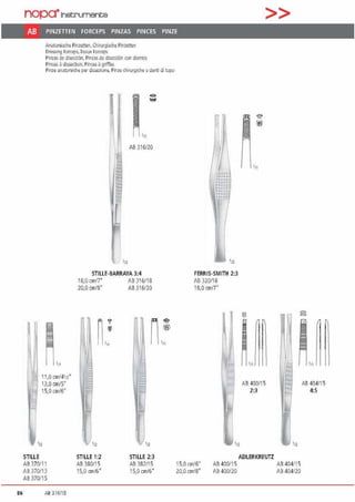 86
nopa•1netrumente
AB PINZETIEN FORCEPS PINZAS PINCES PINZE
Anatomische Pinzenen.Chll'Jrgisd1e Pinzenen
llre."'"!l r,,,r.eps. lissue 1orce115
Plnzas de discccilrl. Pinzas de d~e<d6n coo dlentcs
Pinces ~ dissection, Pinces ~ gritfE<S
Pinze anil10mid1e pa- disseziooe. Pinze chi111rgi<he aden~ di Jcpo
11.0cm/4112•
13,0 cm/5"
15,0 cm/6"
AB 316/20
STILLE-BARRAYA 3:4
18,0 cm/7" fß 316/18
20,0 cm/8" AB 316/20
'n '12 'a
STIUE STIUE 1:2 STIUE 2:3
AB 370/11 AB 380115 AB 382115
AB 370/13 15.0 an/6• 15.0 cm/6"
AB 370/15
AB 316118
r
FERRIS-SMITH 2:3
AB 320118
18,0cmn"
15,0 cm/6" AB 400/15
20,0cm/8" AB 400/20
>>
AB 400115
2:3
ADLERKREUTZ
'12
AB 404/1 5
Aß 404/20
AB 404/15
4:5
 