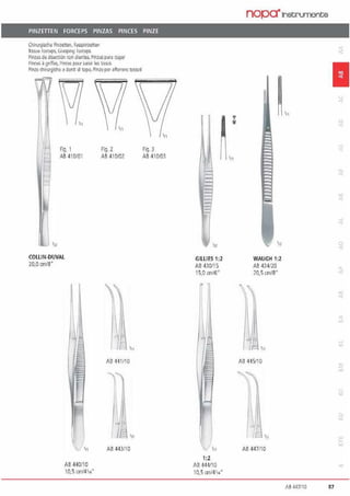 PINZITTEN FORCEPS PINZAS PINCES PINZE
Chirurgisd1e Pinzetten, Fasspinzetten
'l155ue foiceps, Grasping lmceps
Pinzasde diseccioo con diente>, PlnM paracoger
Pince~ ägnffP.S. Pinc:P.s po.ir.sa1s1r ~/~ lls.qss
Pinzedlirurgiche adann di topo. Pinzeper affarrare 1a111.1ti
fig. 1
AB 410/01
COLLIN-OUVAL
20,0 cm1a·
AB 440/10
10,5 cm/411•"
Fig. 2
Aß 410/0J
1 f
'"
Aß 44 1110
f '"
AB 443/10
Fig. 3
AB 410103
GILLIES 1:2
AB 430/15
15,0 cm16·
r
r

1:2
Aß 444/10
10.5 011/4114"
nopa·1netrumente
WAUGH 1:2
AB 434/20
70,5 cmt8•
~/, ,„
Aß 4<15/10
0
„t 111
AB 447110
1
AB 447110 87
 