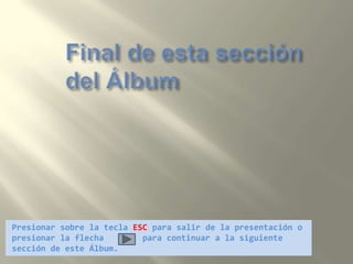Final de esta sección del ÁlbumPresionar sobre la tecla ESC para salir de la presentación o presionar la flecha        para continuar a la siguiente sección de este Álbum.