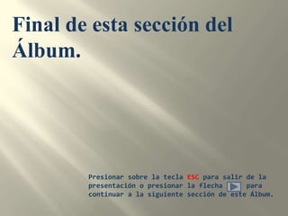 Final de esta sección del Álbum.Presionar sobre la tecla ESC para salir de la presentación o presionar la flecha      para continuar a la siguiente sección de este Álbum.