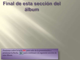 Final de esta sección del álbumPresionar sobre la tecla ESC para salir de la presentación o presionar la flecha             para continuar a la siguiente sección de este Álbum.