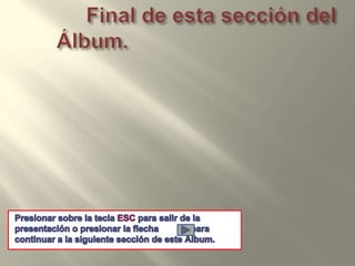      Final de esta sección del Álbum.Presionar sobre la tecla ESC para salir de la presentación o presionar la flecha             para continuar a la siguiente sección de este Álbum.