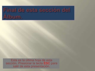 Final de esta sección del Álbum.Estaes la últimahoja de estasección. Presionar la teclaESCparasalir de estapresentación.