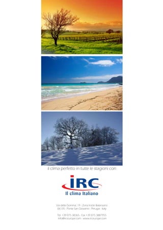 Via della Gomma, 19 - Zona Ind.le Balanzano
06135 - Ponte San Giovanni - Perugia - Italy
Tel. +39 075 38365 - Fax +39 075 3887955
info@irceurope.com - www.irceurope.com
il clima perfetto in tutte le stagioni con
 
