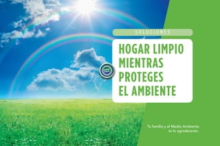 0
Tu familia y el Medio Ambiente
te lo agradecerán.
HOGAR LIMPIO
MIENTRAS
PROTEGES
EL AMBIENTE
SOLUCIONES
 