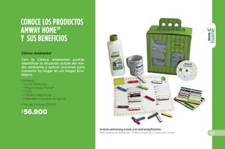 $59.000
• No. de Artículo 253763
Con la Clínica Ambiental podrás iden-
tificar la situación actual del medio
ambiente y aplicar acciones para con-
vertir tu hogar en un Hogar Ecológico.
CONOCE LOS PRODUCTOS
AMWAY HOME™
Y SUS BENEFICIOS
Clínica Ambiental
Contiene:
- 1 L.O.C. Multiusos
- 1 Mug Amway Home™
- 1 DVD
- 1 Tablero Magnético
- Materiales impresos de apoyo
www.amway.com.co/amwayhome
Ordena a través de tu Empresario Amway.
155
SOLUCIONES
 