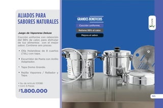 • Cocción uniforme.
• Retiene 99% el calor.
• Mejora el sabor.
BENEFICIOS
• No. de Artículo 101086
• Cont. 6 Piezas
1.870.000$
Sistema de cocción uniforme
que retiene 99% del calor, mejo-
rando el sabor de los alimentos.
Juego de Vaporeras Deluxe
ALIADOS PARA
SABORES NATURALES
Olla Holandesa de 8 cuartos
(7.6L) con tapa.
Escurridor de Pasta con Anillo
Adaptador.
Tapa Domo Grande.
Rejilla Vaporera / Rallador y
Tapa.
B
C
D
A
161
B
D
C
A
TECNOLOGÍADELHOGAR
 