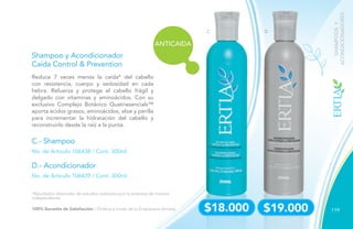 119
C.- Shampoo
D.- Acondicionador
No. de Artículo 106438 / Cont. 300ml
No. de Artículo 106439 / Cont. 300ml
Shampoo y Acondicionador
Caída Control & Prevention
Reduce 7 veces menos la caída* del cabello
con resistencia, cuerpo y sedosidad en cada
hebra. Refuerza y protege el cabello frágil y
delgado con vitaminas y aminoácidos. Con su
exclusivo Complejo Botánico Quatriesencials™
aporta ácidos grasos, aminoácidos, aloe y perilla
para incrementar la hidratación del cabello y
reconstruirlo desde la raíz a la punta.
SHAMPOOSY
ACONDICIONADORES
C D
$18.000 $19.000100% Garantía de Satisfacción / Ordena a través de tu Empresario Amway.
ANTICAIDA
*Resultados obtenidos de estudios realizados por la empresa de manera
independiente.
 