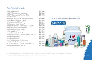155
$452.100
100% Garantía de Satisfacción / Ordena a través de tu Empresario Amway.
No. de Artículo: 247580 / PVS totales 111,06
Los Desodorantes, Shampoo, Acondicionador, producto Moiskin™ y producto TOLSOM™ pueden variar de acuerdo con inventarios.
Caja Calidad de Vida
- LOC™ Multiusos $26.900
- SA8™ Blanqueador Multitelas $44.900
- SA8™ Detergente Premium 1Kg $37.900
- Scrub Buds™
Esponjas de Fibra de Acero Inoxidable $20.900
- Crema Dental Glister™ 200g $15.600
- Enjuague bucal Glister™ $32.500
- Refrescante bucal Glister™ $10.500
- Loción Hidratante con Glicerina Ertia™ $19.000
- Desodorante Ertia™ Hombre $13.900
- Desodorante Ertia™ Mujer $11.500
- Shampoo Ertia™ $16.000
- Acondicionador Ertia™ $16.500
- Loción Protectora Solar Ertia™ con FPS 50 $37.900
- Producto Moiskin™ $35.500
- Producto Tolsom™ $28.900
- AC Plus Liberación Prolongada
de Nutrilite™ 60 tabletas $28.900
- Complejo Omega 3 de Nutrilite™30 Cáp. $32.900
- Daily de Nutrilite™ 30 Cáp. $21.900
155
 