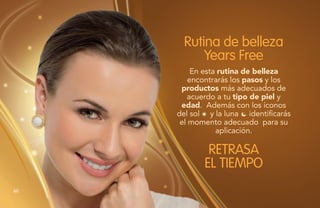 En esta rutina de belleza
encontrarás los pasos y los
productos más adecuados de
acuerdo a tu tipo de piel y
edad. Además con los íconos
del sol y la luna identificarás
el momento adecuado para su
aplicación.
Rutina de belleza
Years Free
RETRASA
EL TIEMPO
60
 
