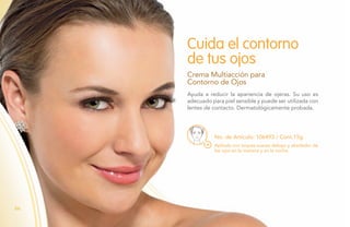 No. de Artículo: 106493 / Cont.15g
Ayuda a reducir la apariencia de ojeras. Su uso es
adecuado para piel sensible y puede ser utilizada con
lentes de contacto. Dermatológicamente probada.
Cuida el contorno
de tus ojos
Crema Multiacción para
Contorno de Ojos
Aplícala con toques suaves debajo y alrededor de
los ojos en la mañana y en la noche.
66
 