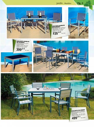 Pág. 11
CONJUNTO POLYWOOD
Estructura de aluminio y detalles en
resina compactada imitación madera.
Compuesto de:
Mesa de medidas: 150 x 90 x 72 cm.
6 sillas de medidas: 56 x 55 x 89 cm.
499,00 € Ref. 46.228
CONJUNTO MUEBLESDE ALUMINIO
Mesa de aluminio con superficie
de cristal extensible.
Medidas: 135-270 x 90 x 75 cm.
6 sillas de aluminio y textileno.
Medidas: 57 x 56,5 x 87 cm.
399,50 €
Ref. 46.67
CONJUNTO MUEBLES
DE ALUMINIO
Mesa de aluminio con superficie de
cristal. Medidas: 150 x 90 x 72 cm.
4 sillas de aluminio y textileno.
Medidas: 57 x 56,5 x 87 cm.
235,00 €
Ref. 46.68
jardín · Muebles
 