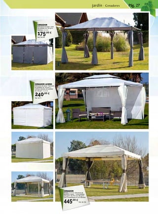 Pág. 27
CENADOR
Estructura de acero. Lona
de poliéster de 180 gr/m2
.
Medidas: 3 x 4 m.
175,00 €
Ref. 46.259
CENADOR
Medida: 3 x 4 m. Estructura de
aluminio y acero. Lona poliéster
210 gr/m2
. De PVC de 180 gr/m2
.
Con 4 mosquiteras en los laterales.
445,00 €
Ref. 46.195
CENADOR ACERO
Estructura de acero. Fabricado
en poliéster de 140 g/m2
y
cortinas laterales de poliéster
de 130 g/m2
. 3 x 4 m.
240,00 €
Ref. 46.71
jardín · Cenadores
 