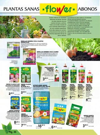 Pág. 88
Abono
líquido
Guano
Botella
1000 ml
Aporta los
nutrientes
necesarios para
una equilibrada
alimentación
de todo tipo de
plantas.
6,95 €
Ref. 46.1020
Abono
líquido
Plantas
Verdes
Botella
1000 ml
Para el correcto y
equilibrado
desarrollo de
plantas verdes.
6,60 €
Ref. 46.1019
Abono
líquido
Geranios
Botella
1000 ml
Abono específico
para geranios y
otras plantas
de larga floración.
6,60 €
Ref. 46.1018
Abono
líquido
Plantas
con Flor
Botella
500 ml
Composición
equilibrada
de macro y
micronutrientes
para potenciar la
floración.
4,60 €
Ref. 46.1022
7 kg. 15,50 €
Ref. 46.1002 2,5 kg. 6,95 €
Ref. 46.1001
Nitroflower abono
Polivalente azul Bolsa
Abono granulado complejo ideal para
aportaciones de fertilizante en jardinería y
horticultura NPK 12-10-18.
Abono Clavos
Verde
Blister 20 u.
Clavo compacto para nutrir
todo tipo de planta verde
de interior.
2,95 €
Ref. 46.1023
ABONO HUERTA
Y JARDÍN 2 KG
Abono granulado organo-mineral
con un equilibrio en nutrientes
nitrógeno-fosforo-potasio,
pensando para el abonado en
general de todo tipo de plantas de
jardín y huerta.
3,95 €
Ref. 46.1000
SEMILLAS SIEMBRA FÁCIL PLANTAS
AROMÁTICAS
Disco de papel biodegradable de 8 cm. cada uno con semillas de 4
variedades de plantas aromáticas. Con solo 3 pasos, colocar, cubrir
y regar obtendremos un resultado estupendo, ahorrando tiempo y
esfuerzo. 4 discos.
Ref. 46.1003*
SEMILLAS SIEMBRA FÁCIL FLORES
Disco de papel biodegradable de 8 cm. cada uno con
semillas de 4 variedades de plantas aromáticas. Con
solo 3 pasos, colocar, cubrir y regar obtendremos un
resultado estupendo, ahorrando tiempo y esfuerzo.
4 discos.
Ref. 46.1004*
ABONO
GERANIOS
SOLUBLE 800 GR
Abono presentado en
polvo totalmente soluble,
especial para floración,
con un equilibrio nutritivo
adecuado para geranios y
plantas con flor.
7,15 €
Ref. 46.1025
ABONO HORMON
ENRAIZANTE 50 ML
Regulador del crecimiento de las
plantas, líquido concentrado, a
base de hormona vegetal para
inducir la emisión y desarrollo de
raíces tanto en esquejes herbáceos
(plantas de interior, de flor...) como
en estaquillas leñosas (árboles,
arbustos, coníferas...).
8,50 €
Ref. 46.1042
ABONO CLAVOS FLOR
BLÍSTER 20 UNIDADES
Abono presentado en forma de
clavo compacto para nutrir todo
tipo de plantas con flor que crecen
en macetas y jardineras, de forma
cómoda y eficaz.
2,95 €
Ref. 46.1024
* Consulte en su
establecimiento
la oferta sobre este
producto.
PLANTAS SANAS ABONOS
Existen millones de variedades
diferentes de plantas. Muchas
de estas especies decoran
nuestras terrazas y jardines.
Cada una de ellas necesita de
unos nutrientes determinados y
de unos cuidados específicos.
Entre ellos destaca la nutrición.
La frecuencia de vlos aportes de
nutrientes dependerá del tipo de
abono utilizado:
•Los abonos en clavo cada 8 o 10 semanas
(tiempo que permanecen activos).
•Los abonos foliares, que tienen una eficacia
inmediata pero corta, de forma semanal.
•Los abonos líquidos, deberemos realizar
un aporte cada tres riegos a lo largo del
período de crecimiento, lo que equivale a una
fertilización semanal o quincenal.
•Los abonos granulados efectuar cuatro
aplicaciones anuales: una a la salida del
invierno, dos en primavera-verano y otra en
otoño.
Fertilizante
Universal
Arco Iris
1000 ml
Para todo tipo de planta
con los macronutrientes
necesarios para mejorar el
substrato y conseguir un buen
desarrollo de la planta.
3,99 €
Ref. 46.1021
 