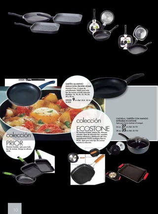 SARTÉN O ASADOR ALUMINIO FORJADO. INTERIOR GRIS GRANITO 
5 capas del nuevo revestimiento antiadherente con macropartículas de granito. Revestimiento 
exclusivo de alto rendimiento. Mayor resistencia a la abrasión. Gran capacidad antiadherente 
CON MICROPARTÍCULAS DE GRANITO. Menor necesidad de aceite. Apto para todo 
tipo de cocinas. 
SARTÉN 
DESDE17,99 € 
20 cm. Ref. 35.267 
22 cm. Ref. 35.268 
24 cm. Ref. 35.269 
26 cm. Ref. 35.270 
28 cm. Ref. 35.271 
30 cm. Ref. 35.272 
10 
ASADOR 
Grill. 26x26 cm. 
27,50 € Ref. 35.273 
ASADOR 
Liso. 26x26 cm. 
27,50 € Ref. 35.274 
GRILL CUADRADO ANTIADHERENTE 
ESTILO PIEDRA 
28 cm. 
19,85 € Ref. 35.438 
BANDEJA ASADORA CON ASAS DE SILICONA 
EXTRAÍBLE ECOSTONE 
Apta para horno. 
37x25 cm 28,50 € Ref. 35.723 
43x25 cm. 30,50 € Ref. 35.724 
SARTÉN ALUMINIO PROFER HOME 
Con dos capas de antiadherente. 
16, 18, 20, 22, 24, 26, 28 y 30 cm. 
DESDE 6,95 € Ref. 35.15 a 35.22 
SARTÉN ANTIADHERENTE 
ESTILO PIEDRA 
Aluminio, mayor duración. Para 
todo tipo de cocinas. 
DESDE 9,95 € 
18 cm. Ref. 35.431 
20 cm. Ref. 35.432 
22 cm. Ref. 35.433 
24 cm. Ref. 35.434 
26 cm. Ref. 35.435 
28 cm. Ref. 35.436 
30 cm. Ref. 35.437 
SARTÉN ALUMINIO 
INDUCCIÓN PROFER HOME 
Aluminio 3 mm. 2 capas de 
antiadherente. Válida para todo 
tipo de cocinas incluida inducción. 
Medidas: 16, 18, 20, 22, 24, 26, 
28 y 30 cm. 
DESDE 9,95 € Ref. 35.8 - 35.14, 
35.839 
colección 
PRIOR Aluminio fundido, apto para todo 
tipo de cocinas. Mango en silicona 
verde. 
colección 
ECOSTONE De aluminio fundido, interior liso. Máxima 
robustez. Base de inducción lisa, completa. 
Máxima eficiencia y distribución del calor. 
Antiadherente SUIZO ecológico libre en 
PFOA. Apta para todo tipo de cocinas 
incluida la inducción. 
SARTÉN PRIOR 
DESDE 11,95 € 
18 cm. Ref. 35.140 
20 cm. Ref. 35.141 
22 cm. Ref. 35.142 
24 cm. Ref. 35.143 
26 cm. Ref. 35.144 
28 cm. Ref. 35.145 
GRILL LISO CON MANGO 
ABATIBLE ECOSTONE 
24x24 cm. 
18,90 € Ref. 35.725 
28x28 cm. 
20,90 € Ref. 35.726 
GRILL LISO PRIOR 
22 cm. 20,75 € Ref. 35.148 
28 cm. 24,90 € Ref. 35.149 
GRILL RAYAS PRIOR 
22 cm. 20,75 € Ref. 35.146 
28 cm. 24,90 € Ref. 35.147 
CAZUELA / SARTÉN CON MANGO 
EXTRAÍBLE ECOSTONE 
Apta para horno (extraer el mango). 
24 cm. 27,90 € Ref. 35.721 
28 cm. 35,99 € Ref. 35.722 
 