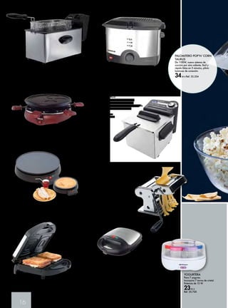 FREIDORA INOX FR-6933 
Capacidad 3 l. Doble termostato. Recipiente para aceite 
esmaltado. Panel de control analógico. Tapa extraíble. Mango 
plegable. Potencia 2000 W. 
39,95 € Ref. 35.749 
16 
SANDWICHERA MIAMI LEGEND 
INOX TAURUS 
De 750W de potencia, placas cuadradas 
con revestimiento antiadherente, sandwich 
perfectamente sellado, 2 pilotos luminosos, 
de conexión y temperatura correcta, asa de 
toque frío, acabados Inox. 
24,90 € Ref. 35.350 
RACLETTE GRILL 6 PERSONAS 
3 creperas integradas. Recubrimiento antiadherente. 
Superficie para cocinar 25 cm. Potencia 800W. 
25,95 € Ref. 35.746 
PALOMITERO POP’N´CORN 
TAURUS 
De 1100W, nuevo sistema de 
cocción por aire caliente, fácil y 
rápido listas en 3 minutos, piloto 
luminoso de conexión. 
34,90 € Ref. 35.354 
FREIDORA PROFESSIONAL 1 NEW TAURUS 
Filtro anti-grasa extraíble. Cubeta con recubrimiento 
antiadherente. 1000W / 1,2 L. 
49,90 € Ref. 35.355 
FREIDORA PROFESSIONAL 
2 TAURUS 
Resistencia sumergida. Cuerpo 
y cubeta en acero inoxidable. 
Regulador de temperatura. Totalmente 
desmontable. 1700W / 2 L. 
59,90 € 
Ref. 35.356 
YOGURTERA 
Para 7 yogures. 
Incorpora 7 tarros de cristal. 
Potencia de 13 W. 
23,95 € 
Ref. 35.720 
CREPERA BP-2961 TRISTAR 
30 cm. Termostato regulable. 
Recubrimiento antiadherente. 
29,95 € Ref. 35.747 
SANDWICHERA 
ELÉCTRICA LACOR 
Tapa de acero. 
Potencia: 750W. 
19,75 € Ref. 35.485 
MÁQUINA DE 
ELABORACIÓN DE PASTA 
LACOR 
Lamina y elabora pasta. Tiene un 
rodillo para regular los grosores 
de la pasta y un accesorio 
para espagueti o fetuccine. 
27,95 € 
Ref. 35.479 
 