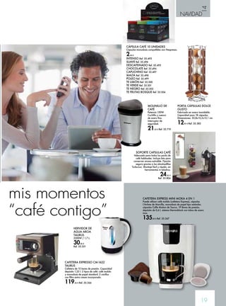 14 
NAVIDAD 
19 
CÁPSULA CAFÉ 10 UNIDADES 
Cápsulas monodosis compatibles con Nespresso. 
2,49 € 
INTENSO Ref. 35.493 
SUAVE Ref. 35.494 
DESCAFEINADO Ref. 35.495 
CHOCOLATE Ref. 35.496 
CAPUCHINO Ref. 35.497 
MALTA Ref. 35.498 
POLEO Ref. 35.499 
TE LIMÓN Ref. 35.500 
TE VERDE Ref. 35.501 
TE NEGRO Ref. 35.502 
TE FRUTAS BOSQUE Ref. 35.504 
SOPORTE CAPSULAS CAFÉ 
Adecuado para todos los packs de 
café habituales. Incluye lata para 
conservar aroma extraíble. Fijación 
segura gracias a las almohadillas 
Turbo-Loc. Montaje fácil y rápido, sin 
herramientas ni taladros. 
24,95 € 
Ref. 35.804 
mis momentos 
“café contigo” 
HERVIDOR DE 
AGUA AROA 
TAURUS 
2200W / 1,7 L. 
30,90 € 
Ref. 35.351 
CAFETERA EXPRESSO CM-1622 
TAURUS 
Cafetera de 15 bares de presión. Capacidad 
depósito 1,25 l. 2 tipos de café: café molido 
y monodosis de papel standard. 2 cacillos 
con filtro extra cream incorporado. 
119,90 € Ref. 35.366 
MOLINILLO DE 
CAFÉ 
Potencia 150W. 
Cuchilla y cuenco 
de acero fino. 
Interruptor de 
seguridad. 
21,50 € Ref. 35.719 
PORTA CÁPSULAS DOLCE 
GUSTO 
Fabricado en acero inoxidable. 
Capacidad para 18 cápsulas. 
Dimensiones: 33,8x13,2x12,1 cm. 
12,95 € Ref. 35.383 
CAFETERA EXPRESS MINI MOKA 4 EN 1 
Puede utilizar café molido (cafetera Express), cápsulas 
L’Arôme de Marcilla, monodosis de papel tipo estándar, 
cápsulas Coffe Motion de Taurus. 19 Bares de presión, 
depósito de 0,6 l, sistema thermoblock con tubos de acero 
inox. 
135,00 € Ref. 35.367 
 