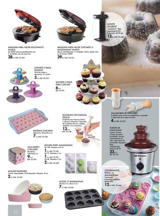 22 
SOPORTE 2 PISOS 
PASTELES 
Fácil de montar y 
desmontar. En cartón. 
3,70 € Ref. 35.633 
BANDEJA CUPCAKES 
Melamina. 48,5x30,5 cm. 
7,50 € Ref. 35.784 
MOLDES PAPEL MAGDALENAS 
Set 100. Diámetro 4,5 cm. 
1,95 € Ref. 35.618 
Set 75. Diámetro 7 cm. 
1,95 € Ref. 35.619 
Set 48. Diámetro 9 cm. 
2,20 € Ref. 35.620 
MOLDE 12 MAGDALENAS 
36x26,5 cm, altura 3 cm 
7,45 € Ref. 35.642 
AZUCARERO 
CUPCAKES 
Porcelana. 
9x8,5x8,5 cm. 
9,95 € 
Ref. 35.783 
VACIADORES DE CUPCAKES 
Excelente para vaciar tus magdalenas y cupcakes 
y rellenarlos de tu sabor favorito. 
4,90 € Ref. 35.732 
CONSERVADOR 
PORTA 14 
MAGDALENAS 
Contenedor 
transportar cupcakes 
elaborados. 
12,45 € Ref. 35.646 
MOLDES PASTELERÍA 
Cartón. Desechables. Fácil desmolde. Diámetro 18 cm. 
2,75 € Ref. 35.632 
MÁQUINA PARA HACER CUPCAKES O 
MAGDALENAS TAURUS 
Placas antiadherentes. 7 cavidades. Fácil y rápido: listo 
en 8 minutos. 950W 
39,90 € Ref. 35.352 
MÁQUINA PARA HACER DOUGHNUTS 
TAURUS 
De 950W, placas antiadherentes con 
7 cavidades, asa de toque frío. 
38,90 € Ref. 35.353 
BOLÍGRAFO DECORADOR 
DELICIA 
Excelente para decorar dulces 
y sabrosos alimentos. Fabricado 
de excelente silicona y plástico 
resistente. Con accesorios 
13,50 € 
Ref. 35.738 
FUENTE DE 
CHOCOLATE 
3 pisos. Cuerpo 
y fuente de acero 
inoxidable. Función 
mantenimiento de 
calor. Interruptor de 
encendido/ apagado. 
Base 
antideslizante. 
Potencia 40 W. 
23,95 € 
Ref. 35.718 
SOPORTE 3 PISOS 
PARA CUPCAKE 
6,25 € 
Ref. 35.391 
SOPLETE 
GOURMET 
“CLÁSICA” IBILI 
Capacidad 0,028 l. 
Autonomía 60-70 min 
13,95 € Ref. 35.440 
 