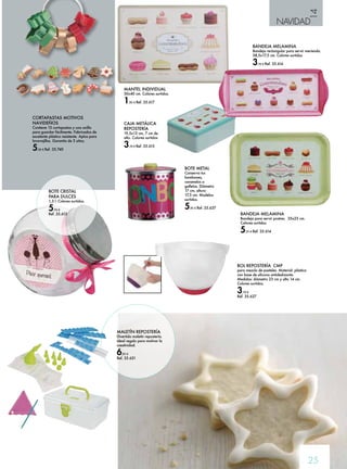 14 
NAVIDAD 
BANDEJA MELAMINA 
Bandeja rectangular para servir merienda. 
38,5x17,5 cm. Colores surtidos 
3,70 € Ref. 35.616 
25 
BANDEJA MELAMINA 
Bandeja para servir postres. 35x23 cm. 
Colores surtidos. 
5,55 € Ref. 35.614 
MANTEL INDIVIDUAL 
30x40 cm. Colores surtidos. 
1,95 € Ref. 35.617 
BOTE METAL 
Conserva tus 
bombones, 
caramelos o 
galletas. Diámetro 
17 cm, altura 
17,5 cm. Modelos 
surtidos. 
5,95 € Ref. 35.637 
BOL REPOSTERÍA CMP 
para mezcla de pasteles. Material: plástico 
con base de silicona antideslizante. 
Medidas: diámetro 23 cm y alto 14 cm. 
Colores surtidos. 
3,70 € 
Ref. 35.627 
CAJA METÁLICA 
REPOSTERÍA 
19,5x13 cm, 7 cm de 
alto. Colores surtidos 
3,70 € Ref. 35.615 
CORTAPASTAS MOTIVOS 
NAVIDEÑOS 
Contiene 13 cortapastas y una anilla 
para guardar fácilmente. Fabricados de 
excelente plástico resistente. Aptos para 
lavavajillas. Garantía de 3 años. 
5,50 € Ref. 35.740 
BOTE CRISTAL 
PARA DULCES 
1,3 l. Colores surtidos. 
5,55 € 
Ref. 35.613 
MALETÍN REPOSTERÍA 
Divertido maletín repostería. 
Ideal regalo para motivar la 
creatividad. 
6,95 € 
Ref. 35.631 
 