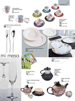 14 
VAJILLA LUMINARC COMEDIA RED LUM 
18 piezas. 
25,50 € Ref. 35.104 
3 
NAVIDAD 
mi mesa 
TAZA TE+TETERA BREAKFEAST 
25 cl. 
14,95 € Ref. 35.788 
JUEGO 6 TAZAS 
CON PLATO 
Para Café 
10,95 € Ref. 35.786 
Para Té 
19,95 € Ref. 35.787 
TAZA INFUSIÓN 
CON FILTRO CUPCAKE 
35 cl. 
4,95 € Ref. 35.789 
TETERA CON FILTRO 
120 cl. 
16,95 € Ref. 35.790 
CUBERTERÍA 24 PIEZAS MODELO WAVE 
28,95 € Ref. 35.516 
VAJILLA RELIEVE NEW BONE AUSTEN QD 
18 piezas. 
31,50 € Ref. 35.103 
SET INFANTIL ARCA 
DE NOÉ 
12,95 € Ref. 35.517 
TAZÓN MUG 
CUPCAKES 
Porcelana. 35 cl. 
2,75 € 
Ref. 35.785 
TETERA HIERRO 
FUNDIDO 
Caja individual 
litografiada. 30 cl. 
14,95 € 
Ref. 35.442 
 