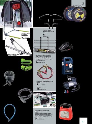 14 
NAVIDAD 
MINICOMPRESOR 
12V. 
300 PSI 
Manómetro integrado, 
conector rápido integrado, 
3 boquillas, con linterna. 
Se enchufa en el mechero 
del coche. Para ruedas, 
balones, hinchables... 
14,95 € 
Ref. 35.67 
41 
ANTIRROBO DISCO 
MOTO LUMA MOD. 73D 
Diámetro de pistón 10 mm. 
Incluye soporte. 
13,30 € Ref. 35.111 
CABLE FLEXIBLE ABUS 
Cable flexible de 180 cm 
de largo. Cilindro de cierre 
automático para un uso 
aún más fácil. Diámetro del 
cable 10 mm. 
6,60 € Ref. 35.102 
ANTIRROBO 
ARTICULADO MOTO 
LUMA MOD. 775 
150 cm. Cable blindado 
con rotulas de 25 mm de 
diámetro, con cerradura 
tubular. Plastificado de 
color azul 
13,25 € Ref. 35.110 
CABLE BLINDADO ABUS 
Cable blindado extrafuerte con 
carcasa en acero que protege 
un fuerte cable super flexible. 
Cilindro de discos de alta 
calidad de diámetro 25 mm y 
un largo de 1,20 m. 
18,45 € Ref. 35.101 
SOPORTE BICICLETA 
PLEGABLE 
51x45x31 cm 
8,95 € Ref. 35.44 
BOLSA PARA LOS LATERALES DE LA BICICLETA 
Tipo alforja. 
26,95 € Ref. 35.381 
PORTABICICLETAS TECHO 
CON LLAVE CASIOPEA 
De aluminio y acero. 
49,95 € Ref. 35.376 
PERCHA PARA 
ASIENTO DE COCHE 
Universal. 
9,95 € 
Ref. 35.375 
SEPARADOR DE ANIMALES Y 
MERCANCÍAS 2 ELEMENTOS 
Extensible en altura de 60 a 110 cm y 
en longitud de 85 a 140 cm. Apto para 
turismos y furgonetas. 
29,95 € Ref. 35.374 
CADENA DE NIEVE TEXTIL 
Cadenas de nieve textil. Fácil montaje y alta fiabilidad. 
Banda de rodadura fabricada en nylon trenzado y 
recubrimiento plástico de poliuretano con gran resistencia 
a la fricción 
34,95 € 
Modelo F. Ref. 35.283 
Cadena de nieve G. Ref. 35.284 
Cadena de nieve E. Ref. 35.285 
Cadena de nieve H. Ref. 35.286 
Cadena de nieve B. Ref. 35.287 
Cadena de nieve C. Ref. 35.288 
Cadena de nieve D. Ref. 35.289 
ASPIRADOR 
COCHE 
Conexión al mechero 
del automóvil. 12 V. 
48 W. 
13,50 € Ref. 35.377 
MINICOMPRESOR BATERÍA 
12V. 20L/min de flujo de aire. Diseñado para inflado 
neumáticos de gran tamaño. Gran resistencia y potente 
motor directo. No necesita aceite ni mantenimiento. Incluye 
juego de boquillas. 
36,95 € Ref. 35.68 
CARGADOR DE BATERIA 
NOVACAR 6A SOLTER 
Cargador de baterías de 12V 
automático. Para baterías de 
hasta 70Ah. Capacidad de 
carga egectiva de 4 A. Para 
vehículos cómo motocicleta y 
coches. 
38,20 € Ref. 35.714 
CABLES DE ARRANQUE COCHE 
80 AMP. 
9,25 € Ref. 35.258 
120 AMP. 
11,95 € Ref. 35.259 
BOMBA PARA CAMBIO DE 
ACEITE 
Cambia tú mismo el aceite de manera 
rápida, sin herramientas y en menos de 5 
minutos. Alimentación desde la batería o 
desde el mechero. 12/24V DC, Max 7A. 
24,95 € Ref. 35.282 
 
