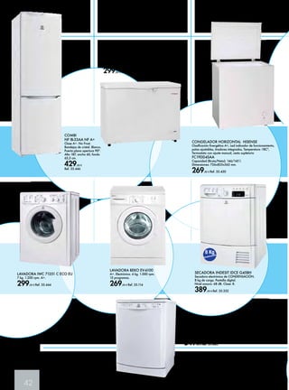 42 
8 Kg 
Condensación 
LAVAVAJILLAS INDESIT 
DFG 26 B10 EU 
A+AA, 13 cubiertos, LED, 
51 Dba, BLANCO 
349,00 € Ref. 35.445 
CONGELADOR CORBERO HORIZONTAL A+ 
Cierre con llave. Cesta interior. Ruedas de movilidad. 
Capacidad 205 litros. 
Dimensiones: 840 mm alto x 1.080 mm ancho x 564 mm 
profundo. 
299,00 € Ref. 35.474 
COMBI 
NF IB-33AA NF A+ 
Clase A+. No Frost. 
Bandejas de cristal. Blanco. 
Puerta plana apertura 90ª. 
Alto 187, ancho 60, fondo 
65,5 cm. 
429,00 € 
Ref. 35.446 
CONGELADOR HORIZONTAL HISENSE 
Clasificación Energética A+, Led indicador de funcionamiento, 
patas ajustables, tiradores integrados, Temperatura -18Cº, 
Termostato con ajuste manual, cesto supletorio 
FC19DD4SAA 
Capacidad (Bruta/Neta): 146/145 l. 
Dimensiones: 726x825x562 mm. 
269,00 € Ref. 35.430 
SECADORA INDESIT IDCE G45BH 
Secadora electrónica de CONDENSACIÓN. 
8 kg de carga. Pantalla digital. 
Nivel sonoro: 68 dB. Clase: B. 
389,00 € Ref. 35.332 
LAVADORA BEKO EV-6100 
A+. Electrónica. 6 kg. 1.000 rpm. 
15 programas. 
269,00 € Ref. 35.114 
LAVADORA IWC 71251 C ECO EU 
7 kg. 1.200 rpm. A+. 
299,00 € Ref. 35.444 
 