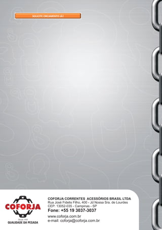 QUALIDADE DA PESADA
Desde 1945
COFORJA CORRENTES ACESSÓRIOS BRASIL LTDA
Rua José Fidelis Filho, 400 - Jd Nossa Sra. de Lourdes
CEP: 13052-035 - Campinas - SP
Fone: +55 19 3037-3037
www.coforja.com.br
e-mail: coforja@coforja.com.br
 