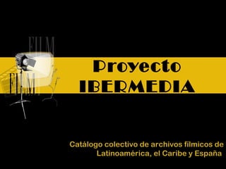 Proyecto IBERMEDIA Catálogo colectivo de archivos fílmicos de Latinoamérica, el Caribe y España   