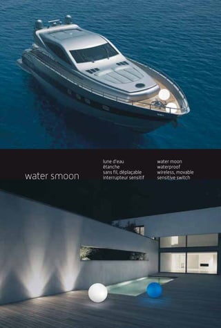lune d’eau              water moon
              étanche                 waterproof
              sans fil, déplaçable    wireless, movable
water smoon   interrupteur sensitif   sensitive switch
 