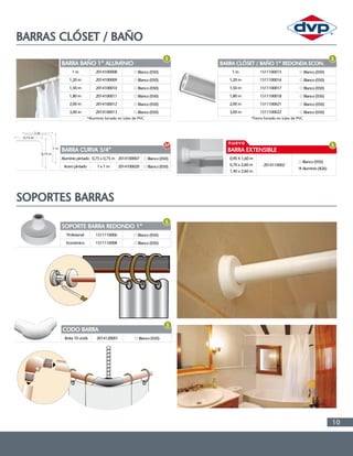 10
BARRAS CLÓSET / BAÑO
BARRA BAÑO 1” ALUMINIO
BARRA CURVA 3/4” BARRA EXTENSIBLE
BARRA CLÓSET / BAÑO 1” REDONDA ECON.
1 m
Aluminio pintado 0,75 x 0,75 m 0,90 X 1,60 m
1 m
1,20 m
Acero pintado 1 x 1 m 0,70 x 2,60 m
1,40 x 2,60 m
1,20 m
1,50 m 1,50 m
1,80 m 1,80 m
2,00 m 2,00 m
3,00 m 3,00 m
*Aluminio forrado en tubo de PVC *Fierro forrado en tubo de PVC
2014100008
2014100007
2014110002
1511100015
2014100009
2014100020
1511100016
2014100010 1511100017
2014100011 1511100018
2014100012 1511100021
2014100013 1511100022
Blanco (050)
Blanco (050)
Blanco (050)
Blanco (050)
Blanco (050)
Blanco (050) Aluminio (826)
Blanco (050)
Blanco (050) Blanco (050)
Blanco (050) Blanco (050)
Blanco (050) Blanco (050)
Blanco (050) Blanco (050)
1 m
1 m
0,75 m
0,75 m
SOPORTES BARRAS
SOPORTE BARRA REDONDO 1”
CODO BARRA
Profesional
Bolsa 10 unids
Económico
1511110006
2014120001
1511110008
Blanco (050)
Blanco (050)
Blanco (050)
nuevo
 