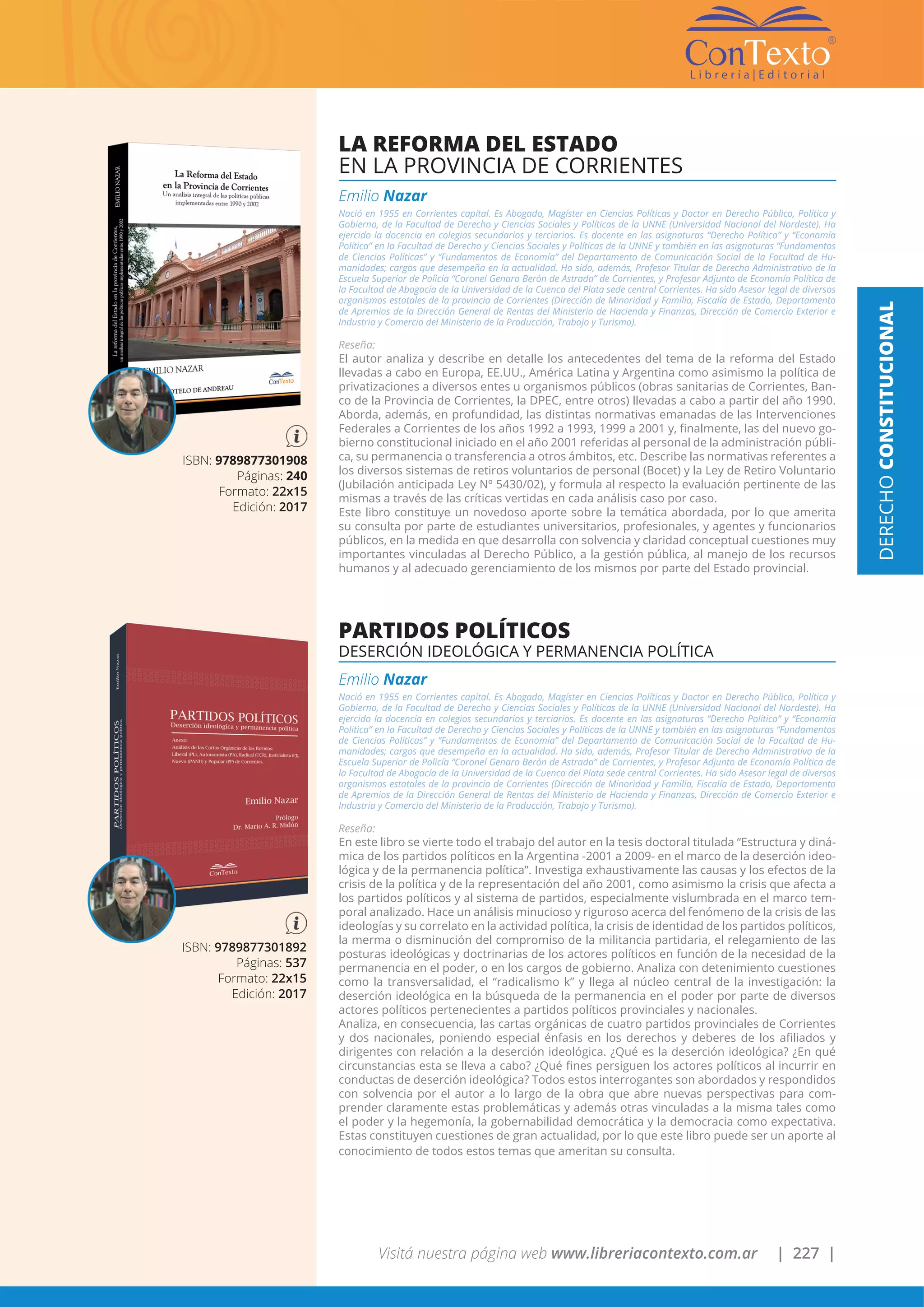Visitá nuestra página web www.libreriacontexto.com.ar | 227 |
LA REFORMA DEL ESTADO
EN LA PROVINCIA DE CORRIENTES
Emilio Nazar
Nació en 1955 en Corrientes capital. Es Abogado, Magíster en Ciencias Políticas y Doctor en Derecho Público, Política y
Gobierno, de la Facultad de Derecho y Ciencias Sociales y Políticas de la UNNE (Universidad Nacional del Nordeste). Ha
ejercido la docencia en colegios secundarios y terciarios. Es docente en las asignaturas “Derecho Político” y “Economía
Política” en la Facultad de Derecho y Ciencias Sociales y Políticas de la UNNE y también en las asignaturas “Fundamentos
de Ciencias Políticas” y “Fundamentos de Economía” del Departamento de Comunicación Social de la Facultad de Hu-
manidades; cargos que desempeña en la actualidad. Ha sido, además, Profesor Titular de Derecho Administrativo de la
Escuela Superior de Policía “Coronel Genaro Berón de Astrada” de Corrientes, y Profesor Adjunto de Economía Política de
la Facultad de Abogacía de la Universidad de la Cuenca del Plata sede central Corrientes. Ha sido Asesor legal de diversos
organismos estatales de la provincia de Corrientes (Dirección de Minoridad y Familia, Fiscalía de Estado, Departamento
de Apremios de la Dirección General de Rentas del Ministerio de Hacienda y Finanzas, Dirección de Comercio Exterior e
Industria y Comercio del Ministerio de la Producción, Trabajo y Turismo).
Reseña:
El autor analiza y describe en detalle los antecedentes del tema de la reforma del Estado
llevadas a cabo en Europa, EE.UU., América Latina y Argentina como asimismo la política de
privatizaciones a diversos entes u organismos públicos (obras sanitarias de Corrientes, Ban-
co de la Provincia de Corrientes, la DPEC, entre otros) llevadas a cabo a partir del año 1990.
Aborda, además, en profundidad, las distintas normativas emanadas de las Intervenciones
Federales a Corrientes de los años 1992 a 1993, 1999 a 2001 y, finalmente, las del nuevo go-
bierno constitucional iniciado en el año 2001 referidas al personal de la administración públi-
ca, su permanencia o transferencia a otros ámbitos, etc. Describe las normativas referentes a
los diversos sistemas de retiros voluntarios de personal (Bocet) y la Ley de Retiro Voluntario
(Jubilación anticipada Ley Nº 5430/02), y formula al respecto la evaluación pertinente de las
mismas a través de las críticas vertidas en cada análisis caso por caso.
Este libro constituye un novedoso aporte sobre la temática abordada, por lo que amerita
su consulta por parte de estudiantes universitarios, profesionales, y agentes y funcionarios
públicos, en la medida en que desarrolla con solvencia y claridad conceptual cuestiones muy
importantes vinculadas al Derecho Público, a la gestión pública, al manejo de los recursos
humanos y al adecuado gerenciamiento de los mismos por parte del Estado provincial.
ISBN: 9789877301908
Páginas: 240
Formato: 22x15
Edición: 2017
DERECHOCONSTITUCIONAL
ISBN: 9789877301892
Páginas: 537
Formato: 22x15
Edición: 2017
PARTIDOS POLÍTICOS
DESERCIÓN IDEOLÓGICA Y PERMANENCIA POLÍTICA
Emilio Nazar
Nació en 1955 en Corrientes capital. Es Abogado, Magíster en Ciencias Políticas y Doctor en Derecho Público, Política y
Gobierno, de la Facultad de Derecho y Ciencias Sociales y Políticas de la UNNE (Universidad Nacional del Nordeste). Ha
ejercido la docencia en colegios secundarios y terciarios. Es docente en las asignaturas “Derecho Político” y “Economía
Política” en la Facultad de Derecho y Ciencias Sociales y Políticas de la UNNE y también en las asignaturas “Fundamentos
de Ciencias Políticas” y “Fundamentos de Economía” del Departamento de Comunicación Social de la Facultad de Hu-
manidades; cargos que desempeña en la actualidad. Ha sido, además, Profesor Titular de Derecho Administrativo de la
Escuela Superior de Policía “Coronel Genaro Berón de Astrada” de Corrientes, y Profesor Adjunto de Economía Política de
la Facultad de Abogacía de la Universidad de la Cuenca del Plata sede central Corrientes. Ha sido Asesor legal de diversos
organismos estatales de la provincia de Corrientes (Dirección de Minoridad y Familia, Fiscalía de Estado, Departamento
de Apremios de la Dirección General de Rentas del Ministerio de Hacienda y Finanzas, Dirección de Comercio Exterior e
Industria y Comercio del Ministerio de la Producción, Trabajo y Turismo).
Reseña:
En este libro se vierte todo el trabajo del autor en la tesis doctoral titulada “Estructura y diná-
mica de los partidos políticos en la Argentina -2001 a 2009- en el marco de la deserción ideo-
lógica y de la permanencia política”. Investiga exhaustivamente las causas y los efectos de la
crisis de la política y de la representación del año 2001, como asimismo la crisis que afecta a
los partidos políticos y al sistema de partidos, especialmente vislumbrada en el marco tem-
poral analizado. Hace un análisis minucioso y riguroso acerca del fenómeno de la crisis de las
ideologías y su correlato en la actividad política, la crisis de identidad de los partidos políticos,
la merma o disminución del compromiso de la militancia partidaria, el relegamiento de las
posturas ideológicas y doctrinarias de los actores políticos en función de la necesidad de la
permanencia en el poder, o en los cargos de gobierno. Analiza con detenimiento cuestiones
como la transversalidad, el “radicalismo k” y llega al núcleo central de la investigación: la
deserción ideológica en la búsqueda de la permanencia en el poder por parte de diversos
actores políticos pertenecientes a partidos políticos provinciales y nacionales.
Analiza, en consecuencia, las cartas orgánicas de cuatro partidos provinciales de Corrientes
y dos nacionales, poniendo especial énfasis en los derechos y deberes de los afiliados y
dirigentes con relación a la deserción ideológica. ¿Qué es la deserción ideológica? ¿En qué
circunstancias esta se lleva a cabo? ¿Qué fines persiguen los actores políticos al incurrir en
conductas de deserción ideológica? Todos estos interrogantes son abordados y respondidos
con solvencia por el autor a lo largo de la obra que abre nuevas perspectivas para com-
prender claramente estas problemáticas y además otras vinculadas a la misma tales como
el poder y la hegemonía, la gobernabilidad democrática y la democracia como expectativa.
Estas constituyen cuestiones de gran actualidad, por lo que este libro puede ser un aporte al
conocimiento de todos estos temas que ameritan su consulta.
 