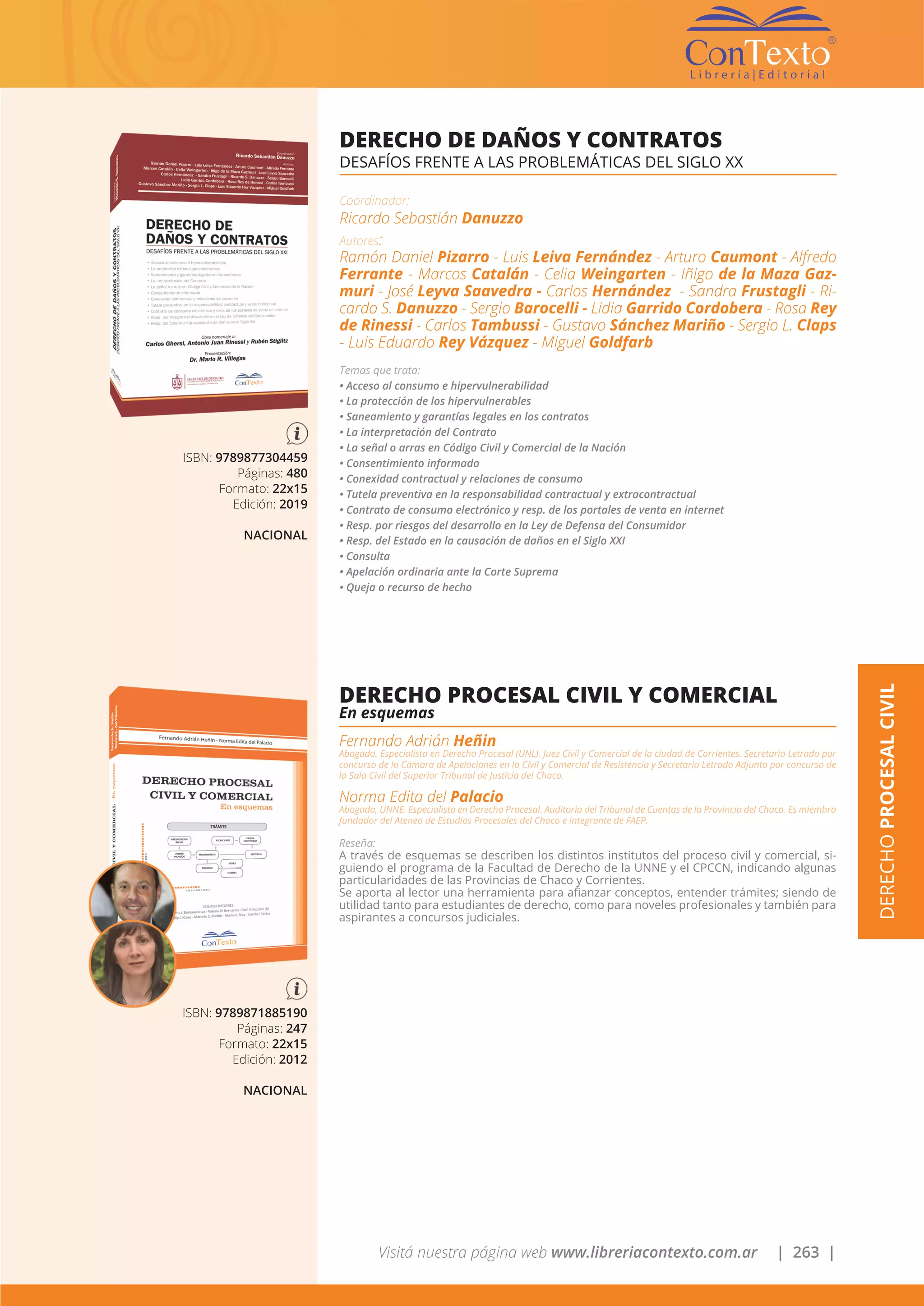 Visitá nuestra página web www.libreriacontexto.com.ar | 263 |
ISBN: 9789877304459
Páginas: 480
Formato: 22x15
Edición: 2019
NACIONAL
DERECHO DE DAÑOS Y CONTRATOS
DESAFÍOS FRENTE A LAS PROBLEMÁTICAS DEL SIGLO XX
Coordinador:
Ricardo Sebastián Danuzzo
Autores:
Ramón Daniel Pizarro - Luis Leiva Fernández - Arturo Caumont - Alfredo
Ferrante - Marcos Catalán - Celia Weingarten - Iñigo de la Maza Gaz-
muri - José Leyva Saavedra - Carlos Hernández - Sandra Frustagli - Ri-
cardo S. Danuzzo - Sergio Barocelli - Lidia Garrido Cordobera - Rosa Rey
de Rinessi - Carlos Tambussi - Gustavo Sánchez Mariño - Sergio L. Claps
- Luis Eduardo Rey Vázquez - Miguel Goldfarb
Temas que trata:
• Acceso al consumo e hipervulnerabilidad
• La protección de los hipervulnerables
• Saneamiento y garantías legales en los contratos
• La interpretación del Contrato
• La señal o arras en Código Civil y Comercial de la Nación
• Consentimiento informado
• Conexidad contractual y relaciones de consumo
• Tutela preventiva en la responsabilidad contractual y extracontractual
• Contrato de consumo electrónico y resp. de los portales de venta en internet
• Resp. por riesgos del desarrollo en la Ley de Defensa del Consumidor
• Resp. del Estado en la causación de daños en el Siglo XXI
• Consulta
• Apelación ordinaria ante la Corte Suprema
• Queja o recurso de hecho
DERECHOPROCESALCIVIL
ISBN: 9789871885190
Páginas: 247
Formato: 22x15
Edición: 2012
NACIONAL
DERECHO PROCESAL CIVIL Y COMERCIAL
En esquemas
Fernando Adrián Heñin
Abogado. Especialista en Derecho Procesal (UNL). Juez Civil y Comercial de la ciudad de Corrientes. Secretario Letrado por
concurso de la Cámara de Apelaciones en lo Civil y Comercial de Resistencia y Secretario Letrado Adjunto por concurso de
la Sala Civil del Superior Tribunal de Justicia del Chaco.
Norma Edita del Palacio
Abogada, UNNE. Especialista en Derecho Procesal. Auditoria del Tribunal de Cuentas de la Provincia del Chaco. Es miembro
fundador del Ateneo de Estudios Procesales del Chaco e integrante de FAEP.
Reseña:
A través de esquemas se describen los distintos institutos del proceso civil y comercial, si-
guiendo el programa de la Facultad de Derecho de la UNNE y el CPCCN, indicando algunas
particularidades de las Provincias de Chaco y Corrientes.
Se aporta al lector una herramienta para afianzar conceptos, entender trámites; siendo de
utilidad tanto para estudiantes de derecho, como para noveles profesionales y también para
aspirantes a concursos judiciales.
 
