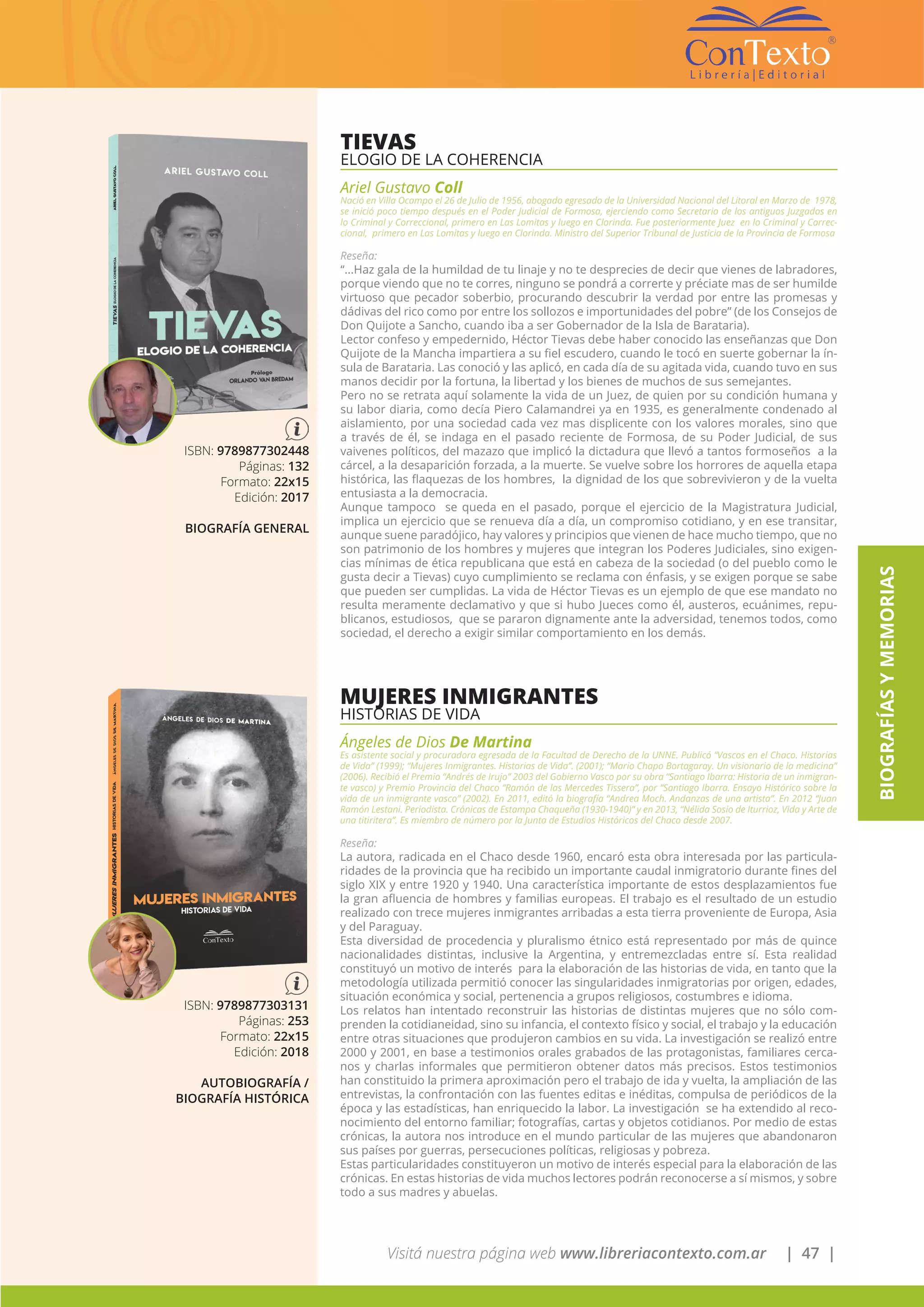 Visitá nuestra página web www.libreriacontexto.com.ar | 47 |
BIOGRAFÍASYMEMORIAS
TIEVAS
ELOGIO DE LA COHERENCIA
Ariel Gustavo Coll
Nació en Villa Ocampo el 26 de Julio de 1956, abogado egresado de la Universidad Nacional del Litoral en Marzo de 1978,
se inició poco tiempo después en el Poder Judicial de Formosa, ejerciendo como Secretario de los antiguos Juzgados en
lo Criminal y Correccional, primero en Las Lomitas y luego en Clorinda. Fue posteriormente Juez en lo Criminal y Correc-
cional, primero en Las Lomitas y luego en Clorinda. Ministro del Superior Tribunal de Justicia de la Provincia de Formosa
Reseña:
“...Haz gala de la humildad de tu linaje y no te desprecies de decir que vienes de labradores,
porque viendo que no te corres, ninguno se pondrá a correrte y préciate mas de ser humilde
virtuoso que pecador soberbio, procurando descubrir la verdad por entre las promesas y
dádivas del rico como por entre los sollozos e importunidades del pobre” (de los Consejos de
Don Quijote a Sancho, cuando iba a ser Gobernador de la Isla de Barataria).
Lector confeso y empedernido, Héctor Tievas debe haber conocido las enseñanzas que Don
Quijote de la Mancha impartiera a su fiel escudero, cuando le tocó en suerte gobernar la ín-
sula de Barataria. Las conoció y las aplicó, en cada día de su agitada vida, cuando tuvo en sus
manos decidir por la fortuna, la libertad y los bienes de muchos de sus semejantes.
Pero no se retrata aquí solamente la vida de un Juez, de quien por su condición humana y
su labor diaria, como decía Piero Calamandrei ya en 1935, es generalmente condenado al
aislamiento, por una sociedad cada vez mas displicente con los valores morales, sino que
a través de él, se indaga en el pasado reciente de Formosa, de su Poder Judicial, de sus
vaivenes políticos, del mazazo que implicó la dictadura que llevó a tantos formoseños a la
cárcel, a la desaparición forzada, a la muerte. Se vuelve sobre los horrores de aquella etapa
histórica, las flaquezas de los hombres, la dignidad de los que sobrevivieron y de la vuelta
entusiasta a la democracia.
Aunque tampoco se queda en el pasado, porque el ejercicio de la Magistratura Judicial,
implica un ejercicio que se renueva día a día, un compromiso cotidiano, y en ese transitar,
aunque suene paradójico, hay valores y principios que vienen de hace mucho tiempo, que no
son patrimonio de los hombres y mujeres que integran los Poderes Judiciales, sino exigen-
cias mínimas de ética republicana que está en cabeza de la sociedad (o del pueblo como le
gusta decir a Tievas) cuyo cumplimiento se reclama con énfasis, y se exigen porque se sabe
que pueden ser cumplidas. La vida de Héctor Tievas es un ejemplo de que ese mandato no
resulta meramente declamativo y que si hubo Jueces como él, austeros, ecuánimes, repu-
blicanos, estudiosos, que se pararon dignamente ante la adversidad, tenemos todos, como
sociedad, el derecho a exigir similar comportamiento en los demás.
ISBN: 9789877302448
Páginas: 132
Formato: 22x15
Edición: 2017
BIOGRAFÍA GENERAL
MUJERES INMIGRANTES
HISTORIAS DE VIDA
Ángeles de Dios De Martina
Es asistente social y procuradora egresada de la Facultad de Derecho de la UNNE. Publicó “Vascos en el Chaco. Historias
de Vida” (1999); “Mujeres Inmigrantes. Historias de Vida”. (2001); “Mario Chapo Bortagaray. Un visionario de la medicina”
(2006). Recibió el Premio “Andrés de Irujo” 2003 del Gobierno Vasco por su obra “Santiago Ibarra: Historia de un inmigran-
te vasco) y Premio Provincia del Chaco “Ramón de las Mercedes Tissera”, por “Santiago Ibarra. Ensayo Histórico sobre la
vida de un inmigrante vasco” (2002). En 2011, editó la biografía “Andrea Moch. Andanzas de una artista”. En 2012 “Juan
Ramón Lestani. Periodista. Crónicas de Estampa Chaqueña (1930-1940)” y en 2013, “Nélida Sosio de Iturrioz, Vida y Arte de
una titiritera”. Es miembro de número por la Junta de Estudios Históricos del Chaco desde 2007.
Reseña:
La autora, radicada en el Chaco desde 1960, encaró esta obra interesada por las particula-
ridades de la provincia que ha recibido un importante caudal inmigratorio durante fines del
siglo XIX y entre 1920 y 1940. Una característica importante de estos desplazamientos fue
la gran afluencia de hombres y familias europeas. El trabajo es el resultado de un estudio
realizado con trece mujeres inmigrantes arribadas a esta tierra proveniente de Europa, Asia
y del Paraguay.
Esta diversidad de procedencia y pluralismo étnico está representado por más de quince
nacionalidades distintas, inclusive la Argentina, y entremezcladas entre sí. Esta realidad
constituyó un motivo de interés para la elaboración de las historias de vida, en tanto que la
metodología utilizada permitió conocer las singularidades inmigratorias por origen, edades,
situación económica y social, pertenencia a grupos religiosos, costumbres e idioma.
Los relatos han intentado reconstruir las historias de distintas mujeres que no sólo com-
prenden la cotidianeidad, sino su infancia, el contexto físico y social, el trabajo y la educación
entre otras situaciones que produjeron cambios en su vida. La investigación se realizó entre
2000 y 2001, en base a testimonios orales grabados de las protagonistas, familiares cerca-
nos y charlas informales que permitieron obtener datos más precisos. Estos testimonios
han constituido la primera aproximación pero el trabajo de ida y vuelta, la ampliación de las
entrevistas, la confrontación con las fuentes editas e inéditas, compulsa de periódicos de la
época y las estadísticas, han enriquecido la labor. La investigación se ha extendido al reco-
nocimiento del entorno familiar; fotografías, cartas y objetos cotidianos. Por medio de estas
crónicas, la autora nos introduce en el mundo particular de las mujeres que abandonaron
sus países por guerras, persecuciones políticas, religiosas y pobreza.
Estas particularidades constituyeron un motivo de interés especial para la elaboración de las
crónicas. En estas historias de vida muchos lectores podrán reconocerse a sí mismos, y sobre
todo a sus madres y abuelas.
ISBN: 9789877303131
Páginas: 253
Formato: 22x15
Edición: 2018
AUTOBIOGRAFÍA /
BIOGRAFÍA HISTÓRICA
 