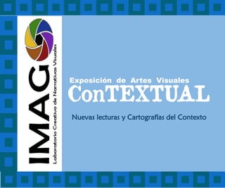ConTEXTUAL
Exposición de Artes Visuales
Nuevas lecturas y Cartografías del Contexto
 